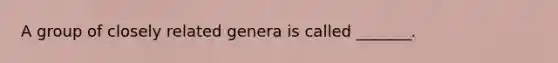 A group of closely related genera is called _______.