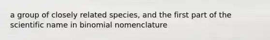 a group of closely related species, and the first part of the scientific name in binomial nomenclature