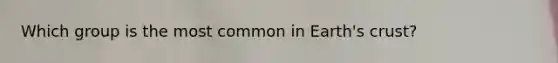 Which group is the most common in Earth's crust?