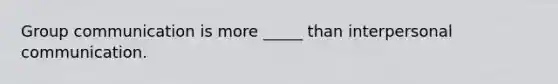 Group communication is more _____ than interpersonal communication.