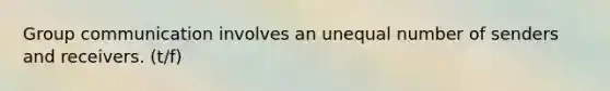 Group communication involves an unequal number of senders and receivers. (t/f)