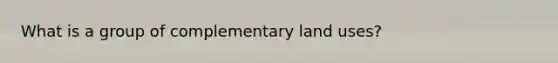 What is a group of complementary land uses?