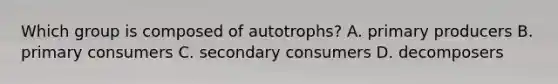 Which group is composed of autotrophs? A. primary producers B. primary consumers C. secondary consumers D. decomposers