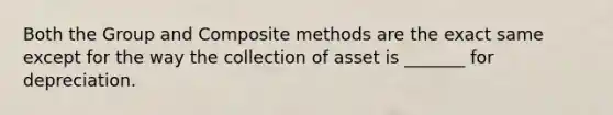 Both the Group and Composite methods are the exact same except for the way the collection of asset is _______ for depreciation.