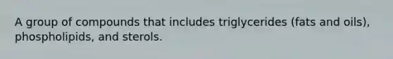 A group of compounds that includes triglycerides (fats and oils), phospholipids, and sterols.