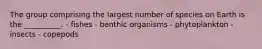 The group comprising the largest number of species on Earth is the __________. - fishes - benthic organisms - phytoplankton - insects - copepods