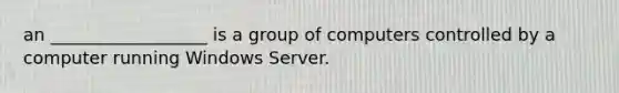 an __________________ is a group of computers controlled by a computer running Windows Server.