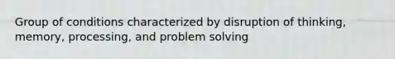 Group of conditions characterized by disruption of thinking, memory, processing, and problem solving