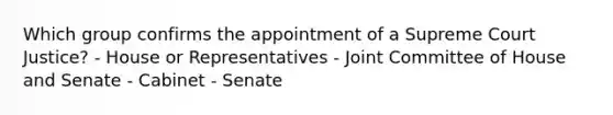 Which group confirms the appointment of a Supreme Court Justice? - House or Representatives - Joint Committee of House and Senate - Cabinet - Senate