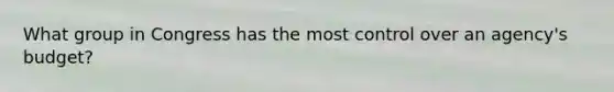 What group in Congress has the most control over an agency's budget?