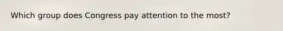 Which group does Congress pay attention to the most?