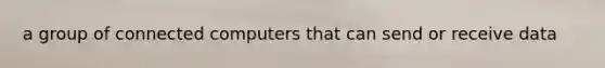 a group of connected computers that can send or receive data