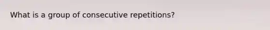 What is a group of consecutive repetitions?