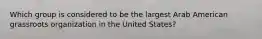 Which group is considered to be the largest Arab American grassroots organization in the United States?