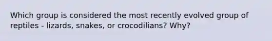 Which group is considered the most recently evolved group of reptiles - lizards, snakes, or crocodilians? Why?