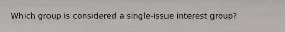 Which group is considered a single-issue interest group?