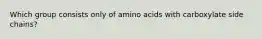 Which group consists only of amino acids with carboxylate side chains?