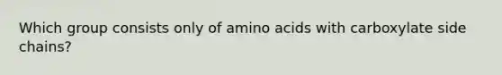 Which group consists only of amino acids with carboxylate side chains?