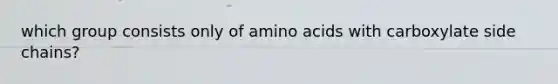 which group consists only of amino acids with carboxylate side chains?