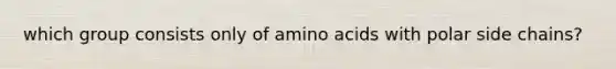 which group consists only of amino acids with polar side chains?