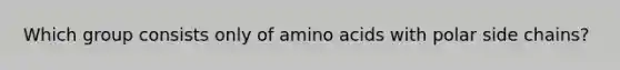 Which group consists only of amino acids with polar side chains?