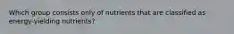 Which group consists only of nutrients that are classified as energy-yielding nutrients?