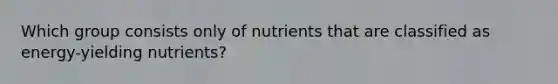 Which group consists only of nutrients that are classified as energy-yielding nutrients?