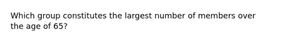 Which group constitutes the largest number of members over the age of 65?