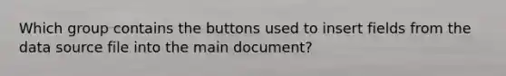 Which group contains the buttons used to insert fields from the data source file into the main document?