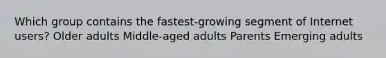 Which group contains the fastest-growing segment of Internet users? Older adults Middle-aged adults Parents Emerging adults