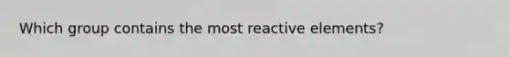 Which group contains the most reactive elements?