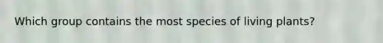 Which group contains the most species of living plants?