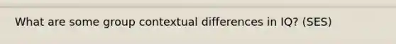 What are some group contextual differences in IQ? (SES)