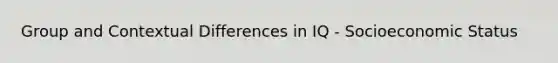 Group and Contextual Differences in IQ - Socioeconomic Status