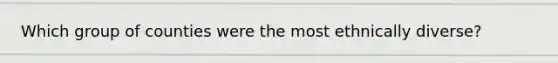Which group of counties were the most ethnically diverse?