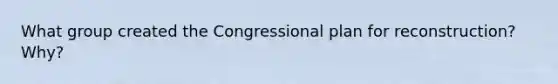 What group created the Congressional plan for reconstruction? Why?