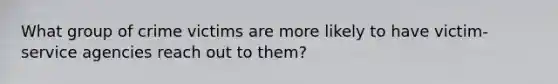 What group of crime victims are more likely to have victim-service agencies reach out to them?