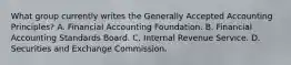 What group currently writes the Generally Accepted Accounting Principles? A. Financial Accounting Foundation. B. Financial Accounting Standards Board. C. Internal Revenue Service. D. Securities and Exchange Commission.