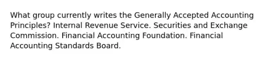 What group currently writes the Generally Accepted Accounting Principles? Internal Revenue Service. Securities and Exchange Commission. Financial Accounting Foundation. Financial Accounting Standards Board.