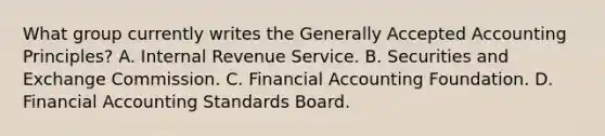 What group currently writes the Generally Accepted Accounting Principles? A. Internal Revenue Service. B. Securities and Exchange Commission. C. Financial Accounting Foundation. D. Financial Accounting Standards Board.