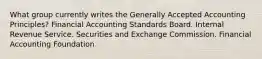 What group currently writes the Generally Accepted Accounting Principles? Financial Accounting Standards Board. Internal Revenue Service. Securities and Exchange Commission. Financial Accounting Foundation