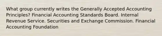 What group currently writes the Generally Accepted Accounting Principles? Financial Accounting Standards Board. Internal Revenue Service. Securities and Exchange Commission. Financial Accounting Foundation