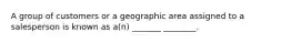 A group of customers or a geographic area assigned to a salesperson is known as a(n) _______ ________.