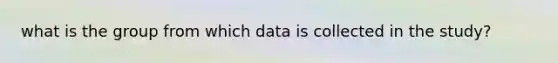 what is the group from which data is collected in the study?