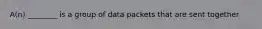 A(n) ________ is a group of data packets that are sent together