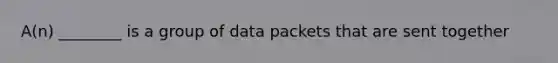 A(n) ________ is a group of data packets that are sent together