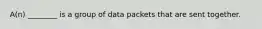 A(n) ________ is a group of data packets that are sent together.