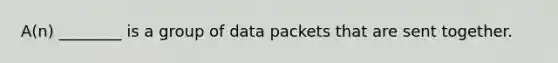 A(n) ________ is a group of data packets that are sent together.