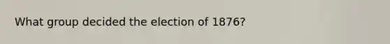 What group decided the election of 1876?