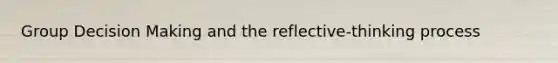 Group Decision Making and the reflective-thinking process